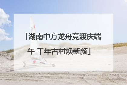 湖南中方龙舟竞渡庆端午 千年古村焕新颜