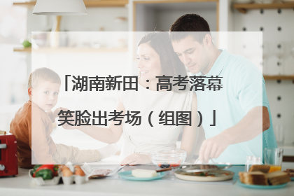 湖南新田：高考落幕 笑脸出考场（组图）