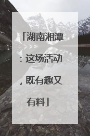湖南湘潭：这场活动，既有趣又有料