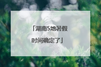 湖南5地暑假时间确定了