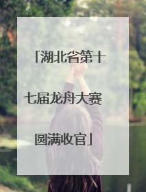 湖北省第十七届龙舟大赛圆满收官