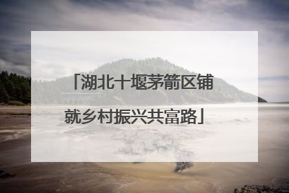 湖北十堰茅箭区铺就乡村振兴共富路