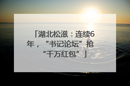 湖北松滋：连续6年，“书记论坛”抢“千万红包”