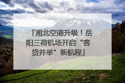 湘北空港升级！岳阳三荷机场开启“客货并举”新航程