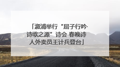 溆浦举行“屈子行吟·诗歌之源”诗会 春晚诗人外卖员王计兵登台
