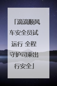 滴滴顺风车安全员试运行 全程守护司乘出行安全