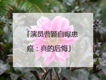 演员曹颖自曝患癌：真的后悔