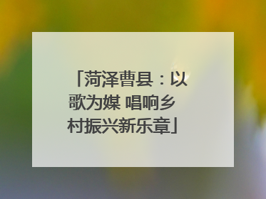 菏泽曹县：以歌为媒 唱响乡村振兴新乐章