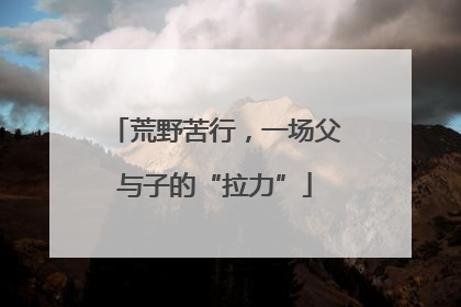 荒野苦行，一场父与子的“拉力”