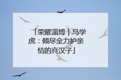 荣耀淄博｜马学虎：倾尽全力护亲情的真汉子