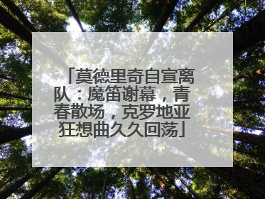 莫德里奇自宣离队：魔笛谢幕，青春散场，克罗地亚狂想曲久久回荡