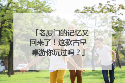 老厦门的记忆又回来了！这款古早桌游你玩过吗？