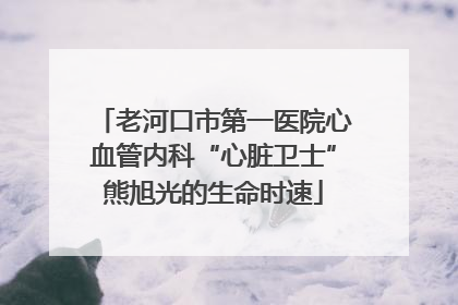 老河口市第一医院心血管内科“心脏卫士”熊旭光的生命时速