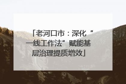 老河口市：深化“一线工作法”赋能基层治理提质增效