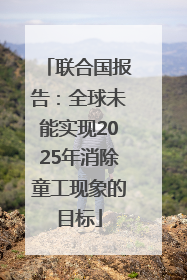 联合国报告：全球未能实现2025年消除童工现象的目标