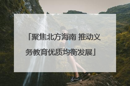 聚焦北方海南 推动义务教育优质均衡发展