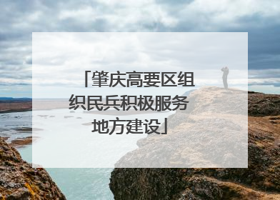 肇庆高要区组织民兵积极服务地方建设