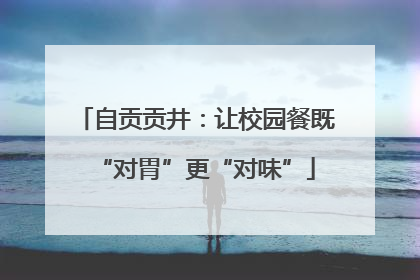 自贡贡井：让校园餐既“对胃”更“对味”
