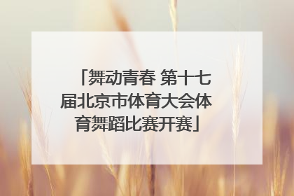 舞动青春 第十七届北京市体育大会体育舞蹈比赛开赛