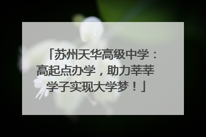 苏州天华高级中学：高起点办学，助力莘莘学子实现大学梦！