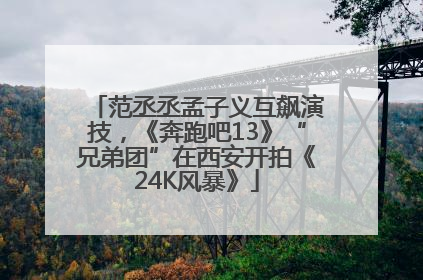 范丞丞孟子义互飙演技，《奔跑吧13》“兄弟团”在西安开拍《24K风暴》
