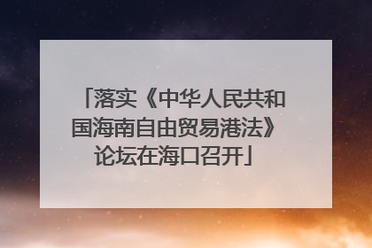 落实《中华人民共和国海南自由贸易港法》论坛在海口召开