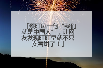 蔡旺庭一句“我们就是中国人”，让网友发现旺旺早就不只卖雪饼了！