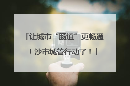 让城市“肠道”更畅通！沙市城管行动了！