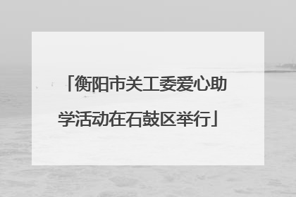 衡阳市关工委爱心助学活动在石鼓区举行
