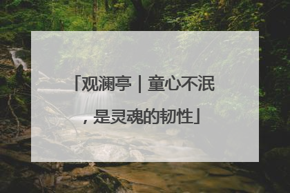 观澜亭｜童心不泯，是灵魂的韧性
