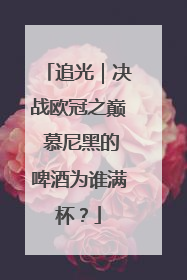 追光｜决战欧冠之巅 慕尼黑的啤酒为谁满杯？