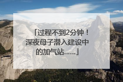 过程不到2分钟！深夜母子潜入建设中的加气站……