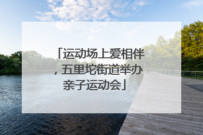 运动场上爱相伴，五里坨街道举办亲子运动会