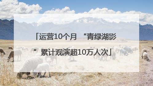 运营10个月 “青绿湖影”累计观演超10万人次