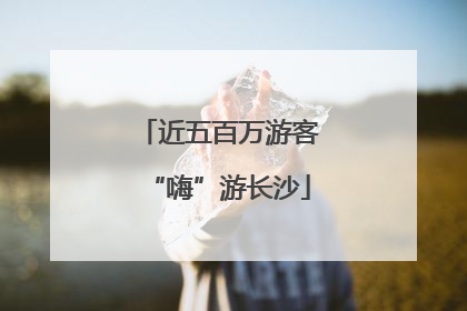 近五百万游客“嗨”游长沙