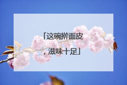 这碗擀面皮，滋味十足