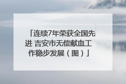 连续7年荣获全国先进 吉安市无偿献血工作稳步发展（图）
