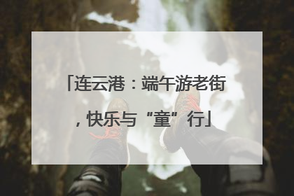 连云港：端午游老街，快乐与“童”行