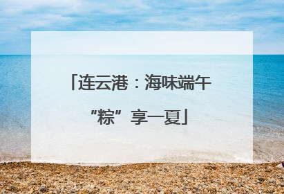 连云港：海味端午 “粽”享一夏