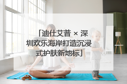 迪仕艾普 × 深圳欢乐海岸打造沉浸式护肤新地标