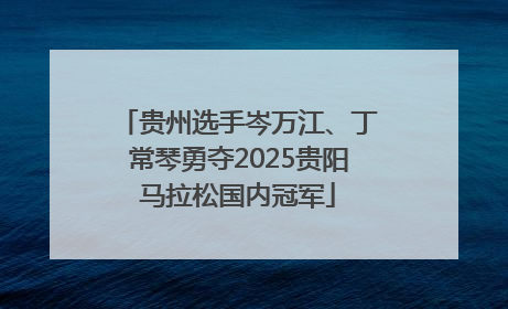 贵州选手岑万江、丁常琴勇夺2025贵阳马拉松国内冠军