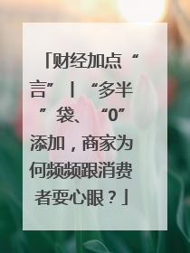 财经加点“言”丨“多半”袋、“0”添加，商家为何频频跟消费者耍心眼？