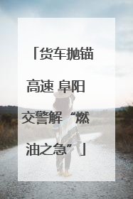 货车抛锚高速 阜阳交警解“燃油之急”