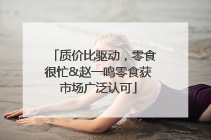 质价比驱动，零食很忙&赵一鸣零食获市场广泛认可