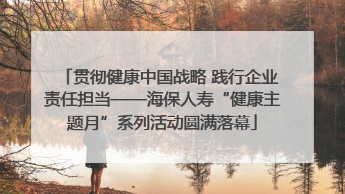 贯彻健康中国战略 践行企业责任担当——海保人寿“健康主题月”系列活动圆满落幕