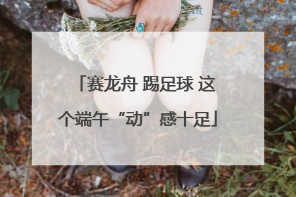 赛龙舟 踢足球 这个端午“动”感十足