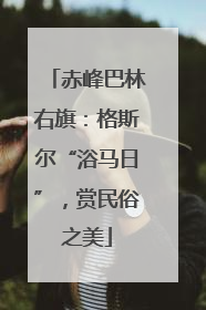 赤峰巴林右旗：格斯尔“浴马日”，赏民俗之美