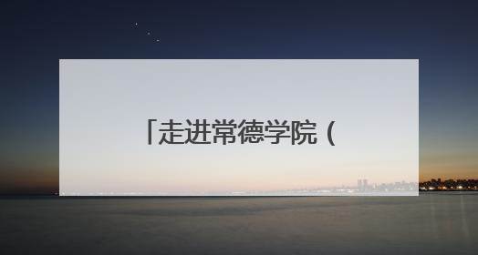走进常德学院（四）：常德常新 惟精惟一，打造特色校园文化品牌