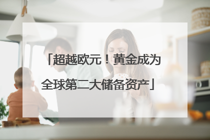 超越欧元！黄金成为全球第二大储备资产