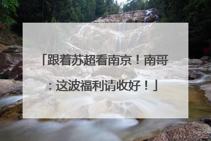 跟着苏超看南京！南哥：这波福利请收好！